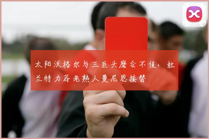 太阳沃格尔与三巨头磨合不佳，杜兰特力荐老熟人曼尼恩接替