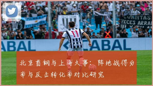 北京首钢与上海久事：阵地战得分率与反击转化率对比研究