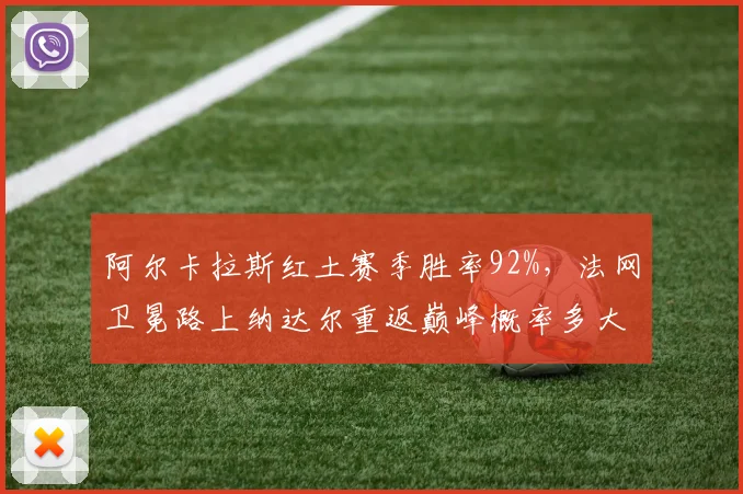 阿尔卡拉斯红土赛季胜率92%,法网卫冕路上纳达尔重返巅峰概率多大?